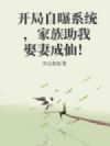开局自曝系统,家族助我娶妻成仙!